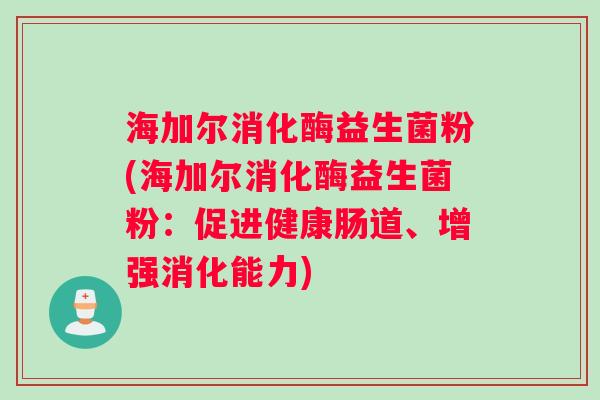 海加尔消化酶益生菌粉(海加尔消化酶益生菌粉：促进健康肠道、增强消化能力)