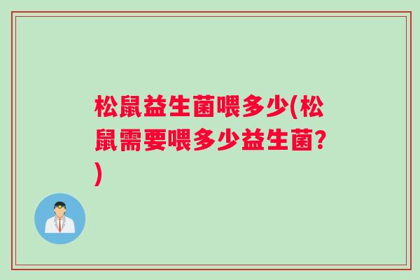 松鼠益生菌喂多少(松鼠需要喂多少益生菌？)