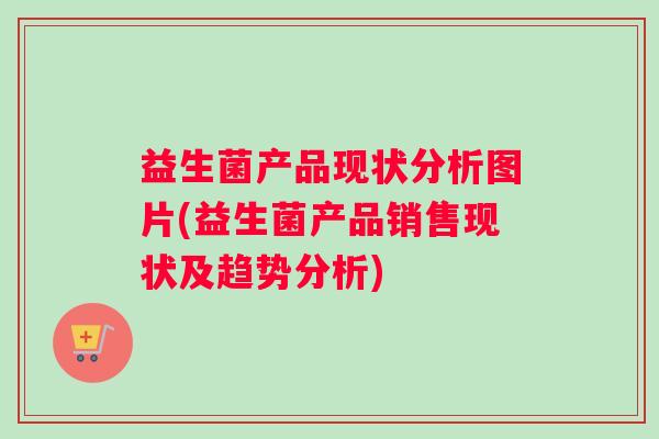 益生菌产品现状分析图片(益生菌产品销售现状及趋势分析)