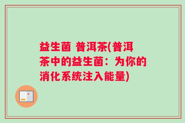 益生菌 普洱茶(普洱茶中的益生菌：为你的消化系统注入能量)