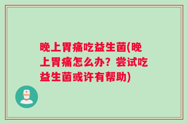 晚上胃痛吃益生菌(晚上胃痛怎么办？尝试吃益生菌或许有帮助)