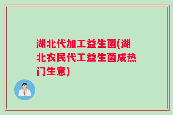 湖北代加工益生菌(湖北农民代工益生菌成热门生意)