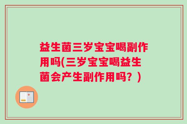 益生菌三岁宝宝喝副作用吗(三岁宝宝喝益生菌会产生副作用吗？)