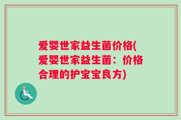 爱婴世家益生菌价格(爱婴世家益生菌：价格合理的护宝宝良方)