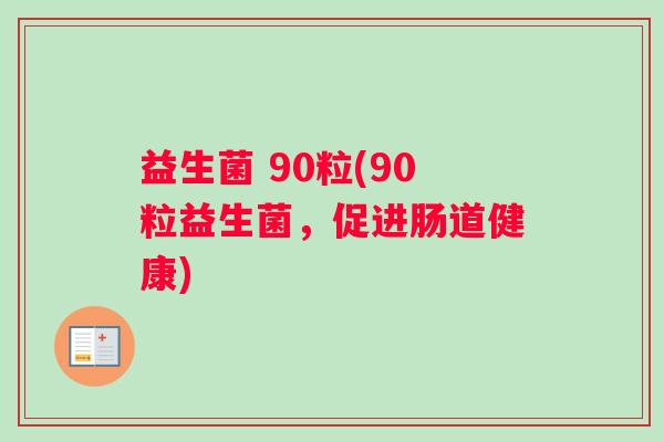 益生菌 90粒(90粒益生菌，促进肠道健康)