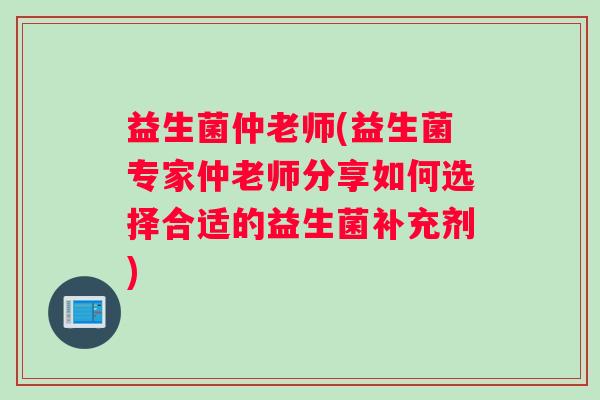 益生菌仲老师(益生菌专家仲老师分享如何选择合适的益生菌补充剂)