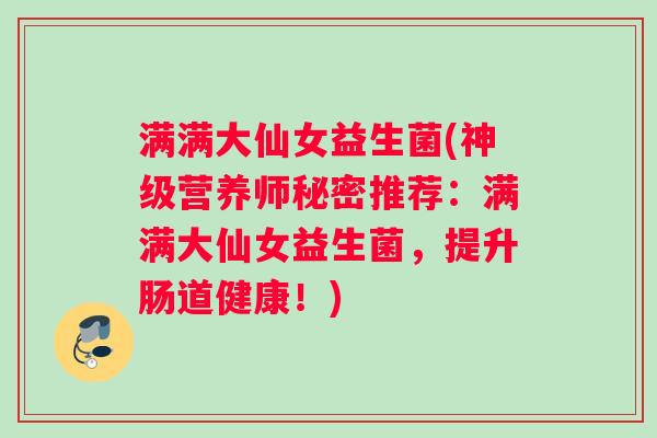 满满大仙女益生菌(神级营养师秘密推荐：满满大仙女益生菌，提升肠道健康！)