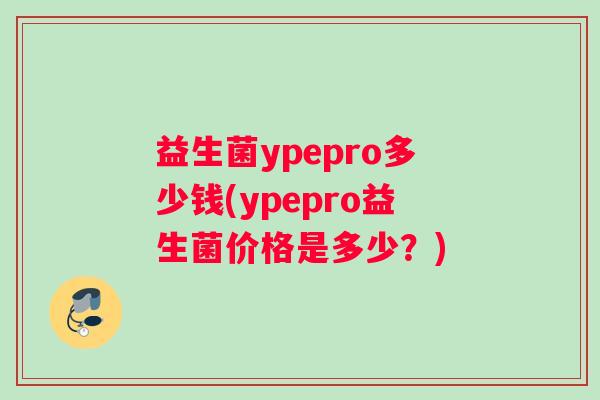 益生菌ypepro多少钱(ypepro益生菌价格是多少？)