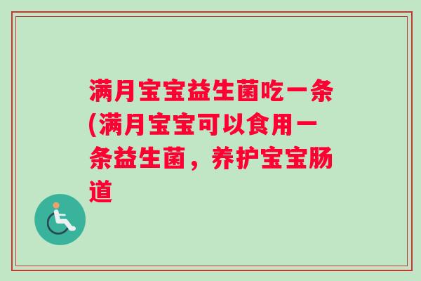满月宝宝益生菌吃一条(满月宝宝可以食用一条益生菌，养护宝宝肠道