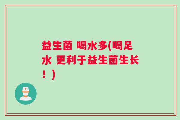 益生菌 喝水多(喝足水 更利于益生菌生长！)