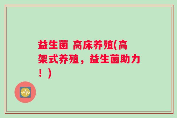 益生菌 高床养殖(高架式养殖，益生菌助力！)