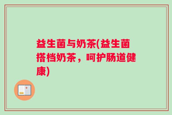 益生菌与奶茶(益生菌搭档奶茶，呵护肠道健康)