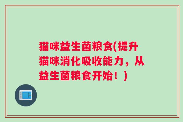 猫咪益生菌粮食(提升猫咪消化吸收能力，从益生菌粮食开始！)