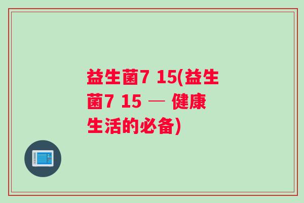 益生菌7 15(益生菌7 15 ─ 健康生活的必备)