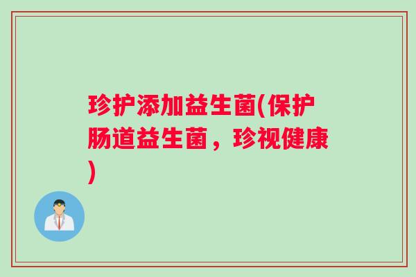 珍护添加益生菌(保护肠道益生菌，珍视健康)