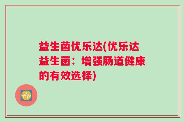 益生菌优乐达(优乐达益生菌：增强肠道健康的有效选择)