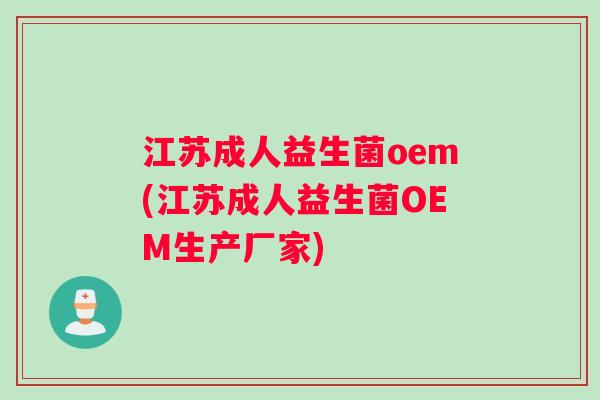 江苏成人益生菌oem(江苏成人益生菌OEM生产厂家)