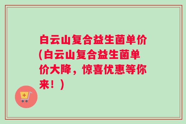 白云山复合益生菌单价(白云山复合益生菌单价大降，惊喜优惠等你来！)