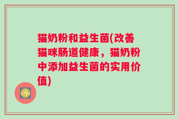 猫奶粉和益生菌(改善猫咪肠道健康，猫奶粉中添加益生菌的实用价值)