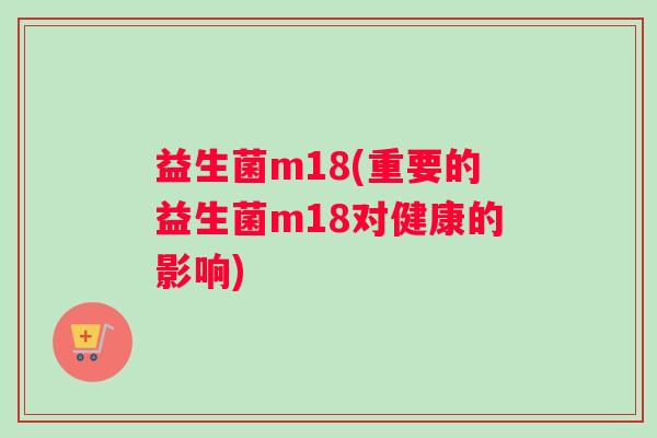 益生菌m18(重要的益生菌m18对健康的影响)
