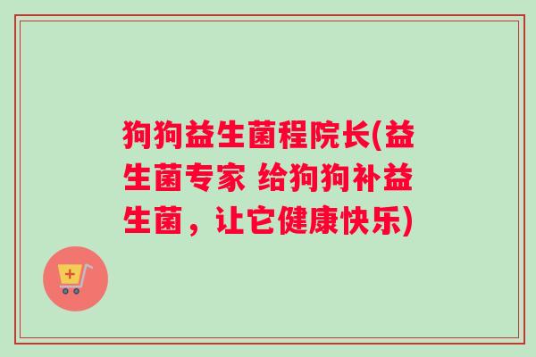 狗狗益生菌程院长(益生菌专家 给狗狗补益生菌，让它健康快乐)