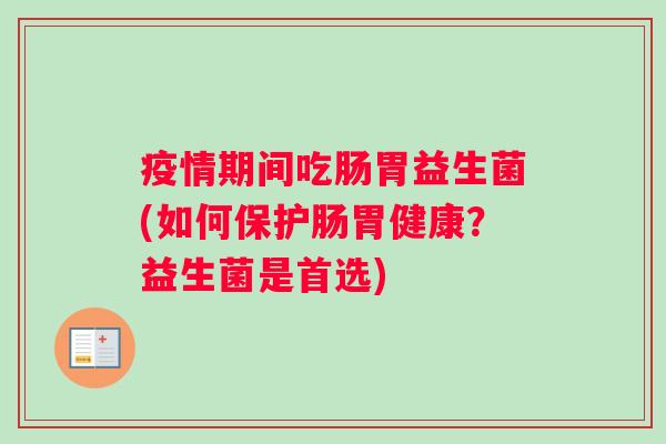 疫情期间吃肠胃益生菌(如何保护肠胃健康？益生菌是首选)