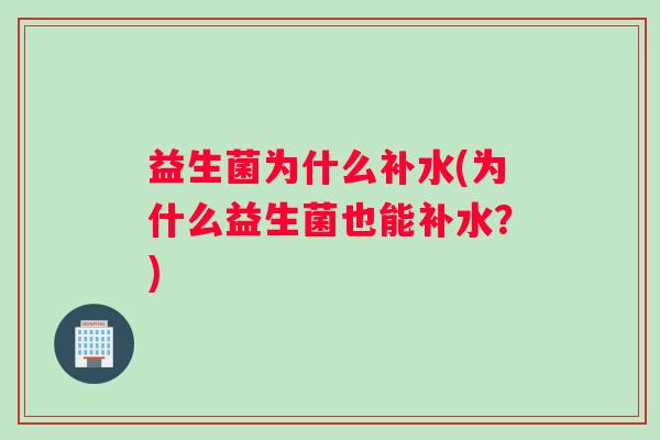 益生菌为什么补水(为什么益生菌也能补水？)