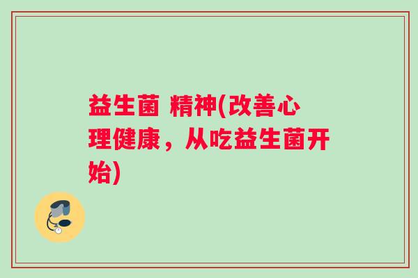 益生菌 精神(改善心理健康，从吃益生菌开始)