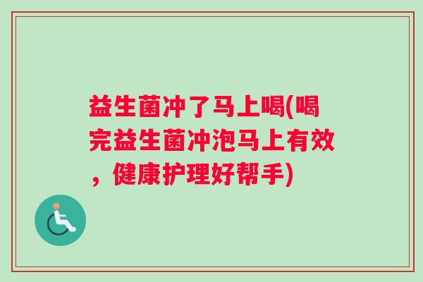 益生菌冲了马上喝(喝完益生菌冲泡马上有效，健康护理好帮手)