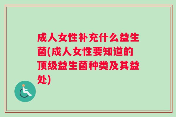 成人女性补充什么益生菌(成人女性要知道的顶级益生菌种类及其益处)