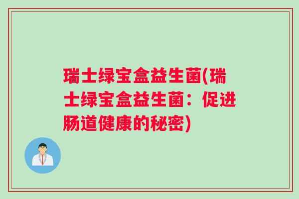 瑞士绿宝盒益生菌(瑞士绿宝盒益生菌：促进肠道健康的秘密)