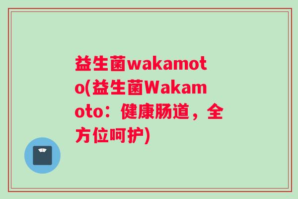 益生菌wakamoto(益生菌Wakamoto：健康肠道，全方位呵护)
