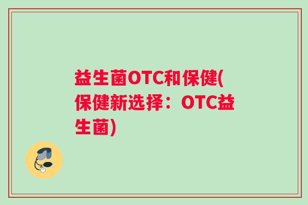 益生菌OTC和保健(保健新选择：OTC益生菌)