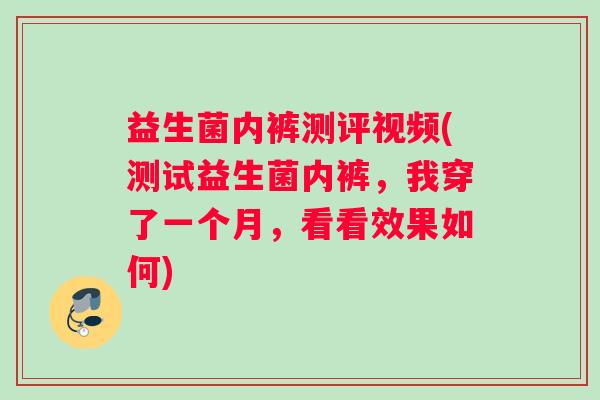 益生菌内裤测评视频(测试益生菌内裤，我穿了一个月，看看效果如何)