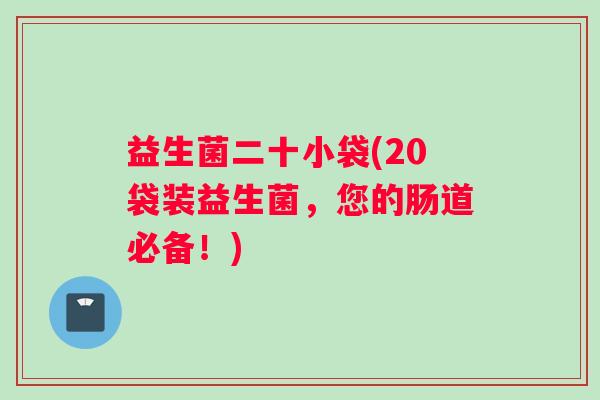 益生菌二十小袋(20袋装益生菌，您的肠道必备！)