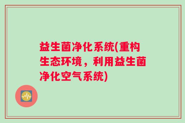 益生菌净化系统(重构生态环境，利用益生菌净化空气系统)