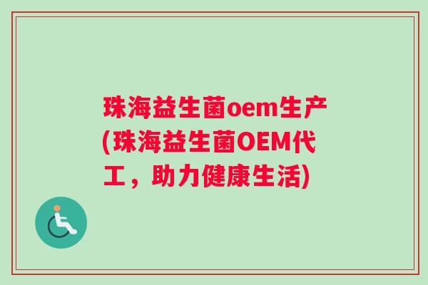 珠海益生菌oem生产(珠海益生菌OEM代工，助力健康生活)