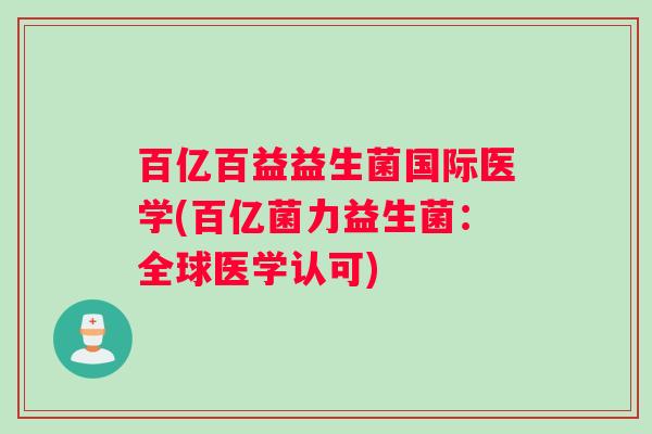 百亿百益益生菌国际医学(百亿菌力益生菌：全球医学认可)