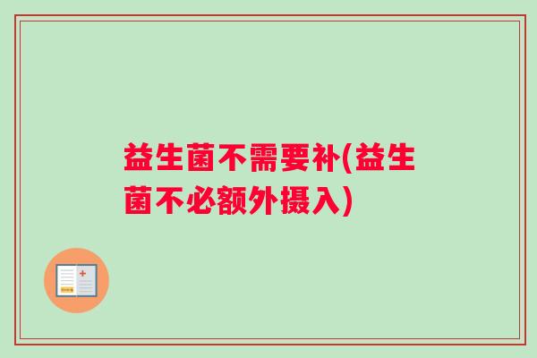 益生菌不需要补(益生菌不必额外摄入)