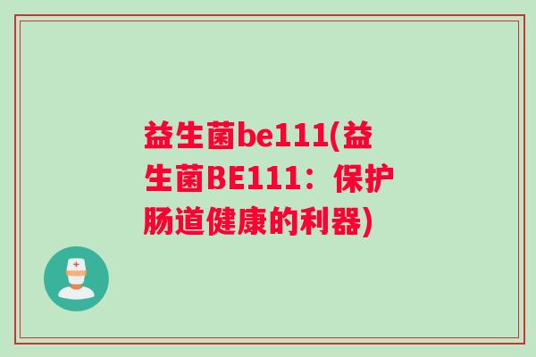 益生菌be111(益生菌BE111：保护肠道健康的利器)