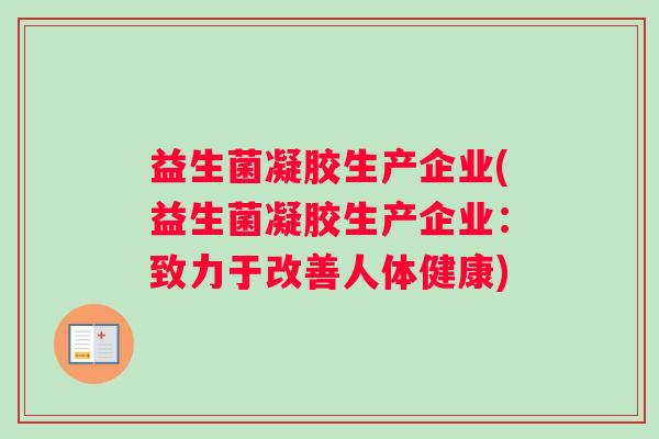益生菌凝胶生产企业(益生菌凝胶生产企业：致力于改善人体健康)