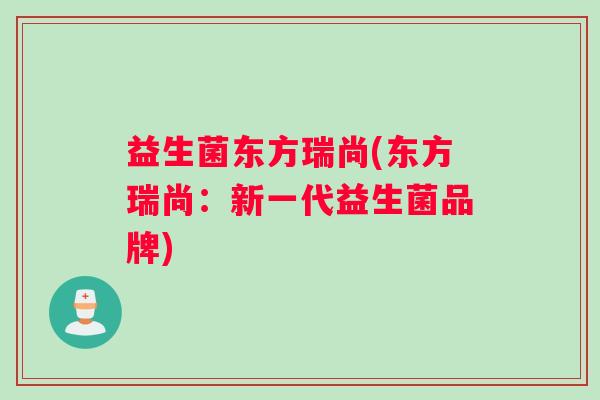 益生菌东方瑞尚(东方瑞尚：新一代益生菌品牌)
