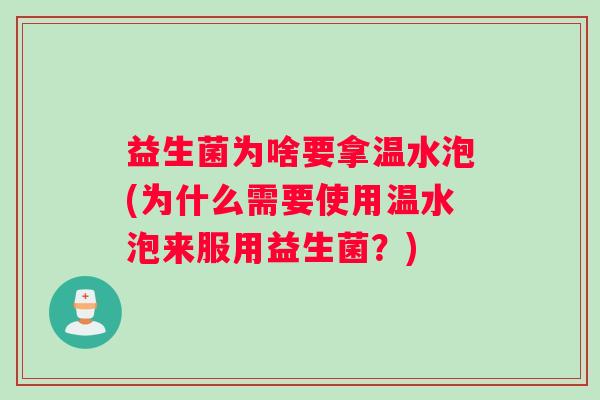 益生菌为啥要拿温水泡(为什么需要使用温水泡来服用益生菌？)