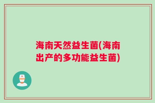 海南天然益生菌(海南出产的多功能益生菌)