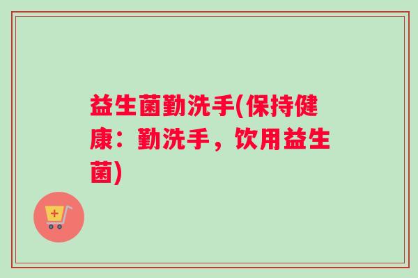 益生菌勤洗手(保持健康：勤洗手，饮用益生菌)