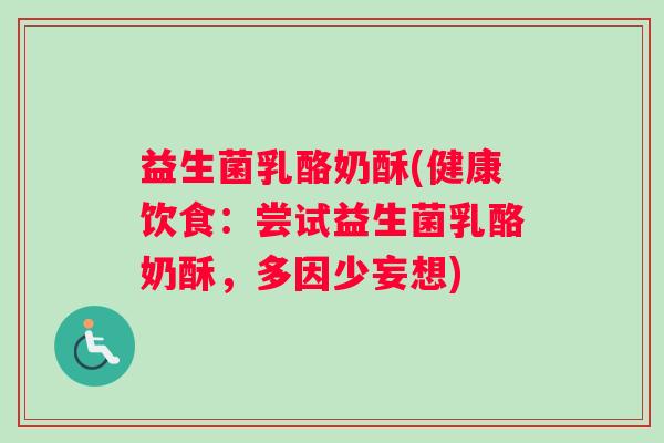益生菌乳酪奶酥(健康饮食：尝试益生菌乳酪奶酥，多因少妄想)