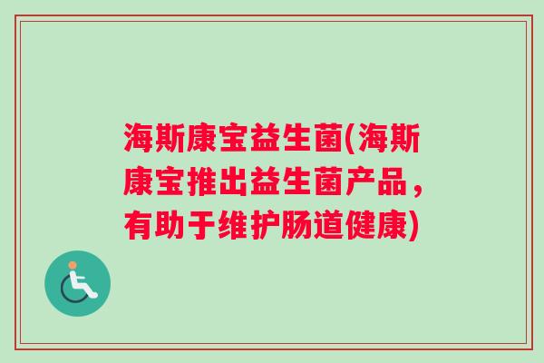 海斯康宝益生菌(海斯康宝推出益生菌产品，有助于维护肠道健康)