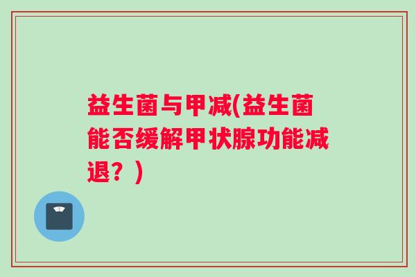益生菌与甲减(益生菌能否缓解甲状腺功能减退？)