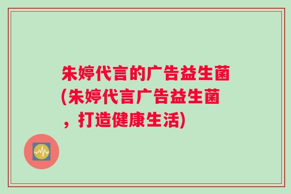 朱婷代言的广告益生菌(朱婷代言广告益生菌，打造健康生活)