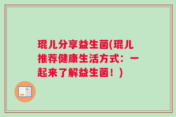 琨儿分享益生菌(琨儿推荐健康生活方式：一起来了解益生菌！)